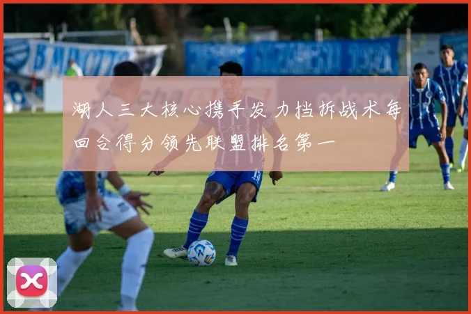 湖人三大核心携手发力挡拆战术每回合得分领先联盟排名第一