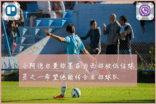 小阿德尔曼称墨菲为西部被低估球员之一希望他能转会东部球队
