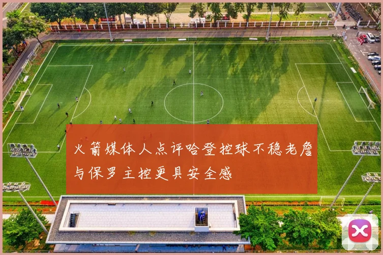 火箭媒体人点评哈登控球不稳老詹与保罗主控更具安全感