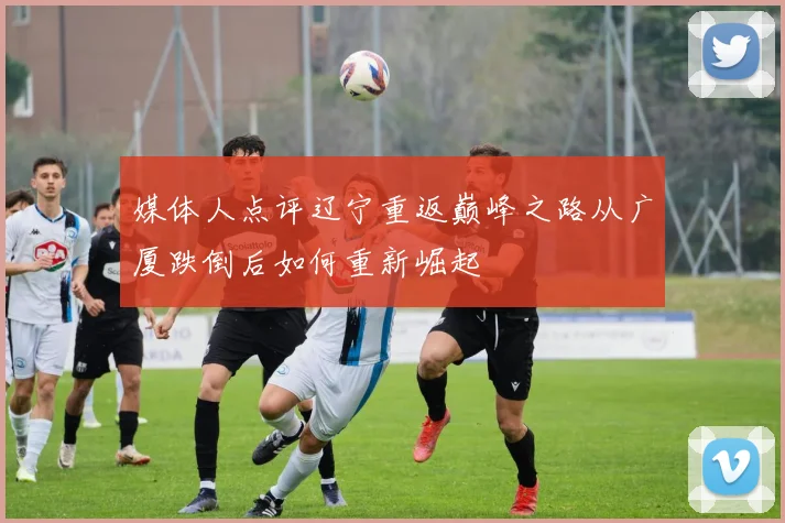 媒体人点评辽宁重返巅峰之路从广厦跌倒后如何重新崛起