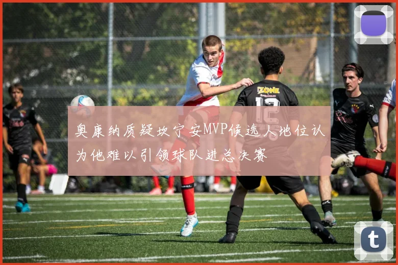 奥康纳质疑坎宁安MVP候选人地位认为他难以引领球队进总决赛