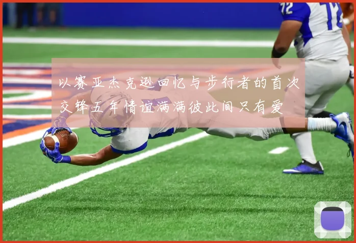 以赛亚杰克逊回忆与步行者的首次交锋五年情谊满满彼此间只有爱