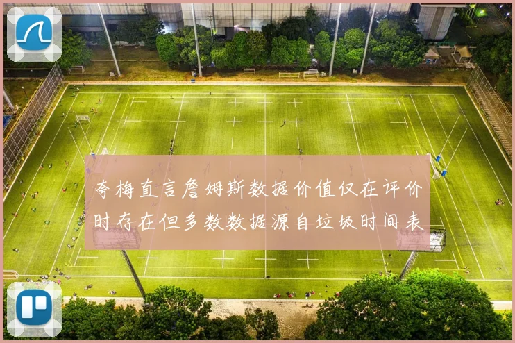 夸梅直言詹姆斯数据价值仅在评价时存在但多数数据源自垃圾时间表现