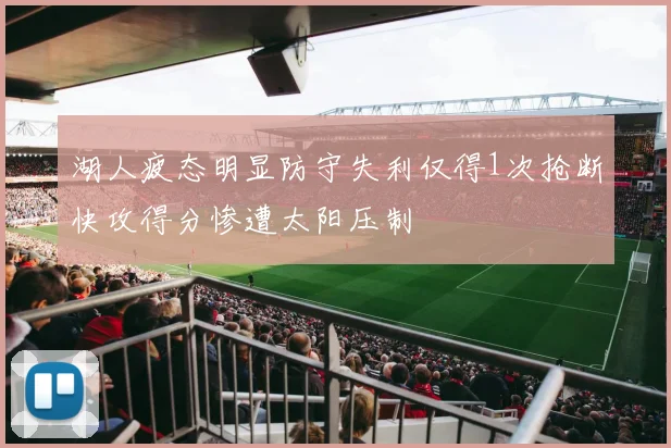 湖人疲态明显防守失利仅得1次抢断快攻得分惨遭太阳压制