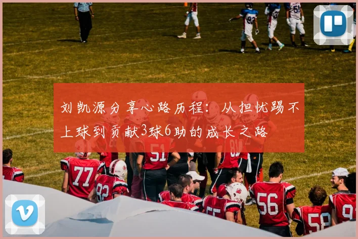 刘凯源分享心路历程：从担忧踢不上球到贡献3球6助的成长之路