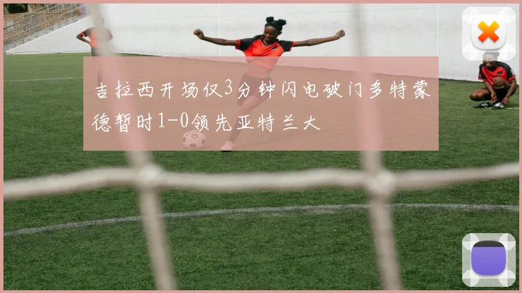 吉拉西开场仅3分钟闪电破门多特蒙德暂时1-0领先亚特兰大