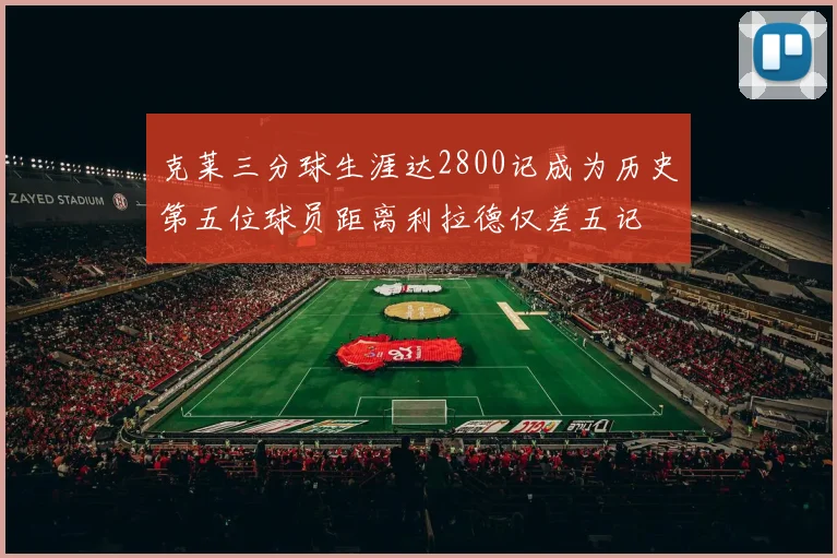 克莱三分球生涯达2800记成为历史第五位球员距离利拉德仅差五记