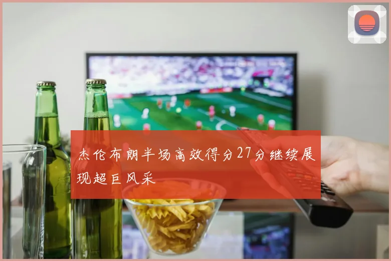杰伦布朗半场高效得分27分继续展现超巨风采