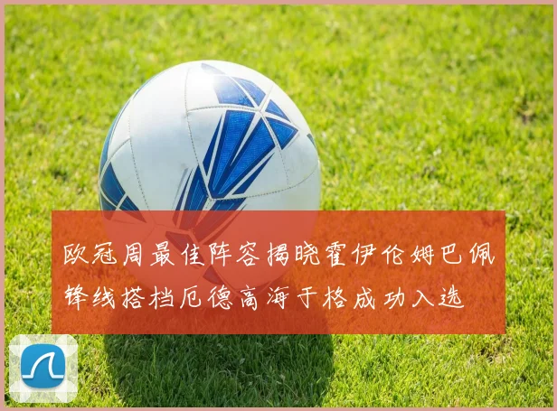 欧冠周最佳阵容揭晓霍伊伦姆巴佩锋线搭档厄德高海于格成功入选