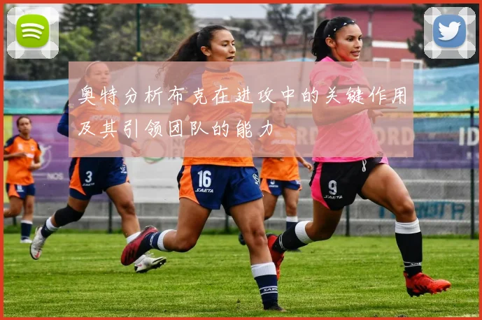 奥特分析布克在进攻中的关键作用及其引领团队的能力
