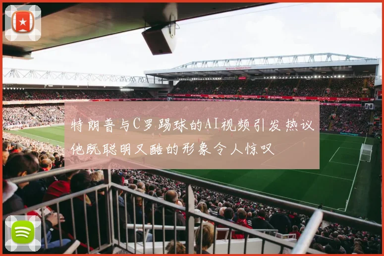 特朗普与C罗踢球的AI视频引发热议他既聪明又酷的形象令人惊叹