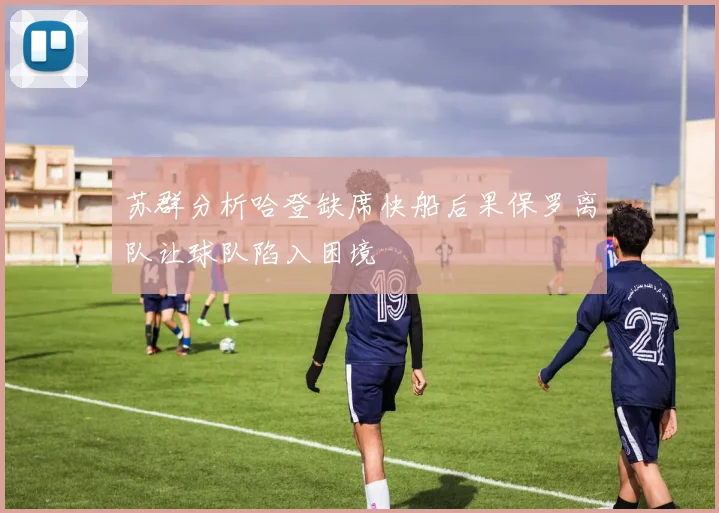 苏群分析哈登缺席快船后果保罗离队让球队陷入困境