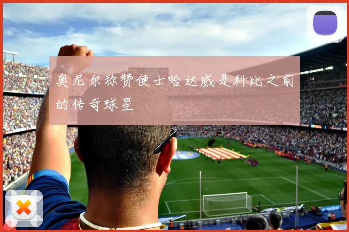奥尼尔称赞便士哈达威是科比之前的传奇球星